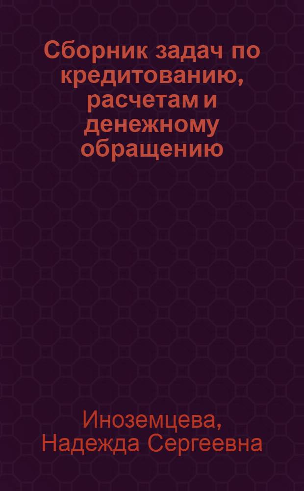 Сборник задач по кредитованию, расчетам и денежному обращению : для вузов по специальностям "Финансы и кредит" и "Бухгалтерский учет"