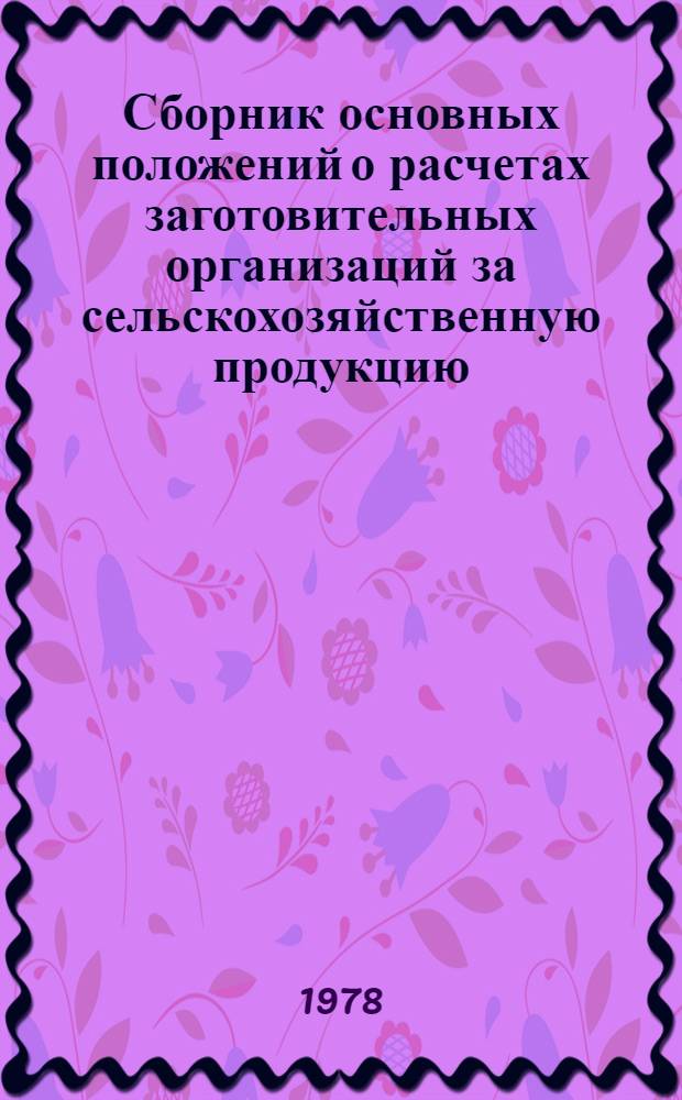 Сборник основных положений о расчетах заготовительных организаций за сельскохозяйственную продукцию, закупаемую на территории Молдавской ССР : Утв. Гос. ком. цен Совета Министров МССР 19.01.78
