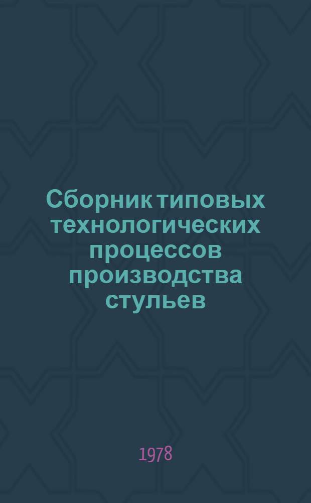 Сборник типовых технологических процессов производства стульев : Утв. М-вом лесн. и деревообраб. пром-сти СССР 28.11.77