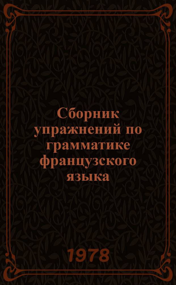 Сборник упражнений по грамматике французского языка : Для неяз. фак. ун-тов и вузов