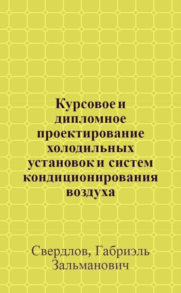 Курсовое и дипломное проектирование холодильных установок и систем кондиционирования воздуха : Учеб. пособие для техникумов по спец. "Холодил.-компрессор. машины и установки"