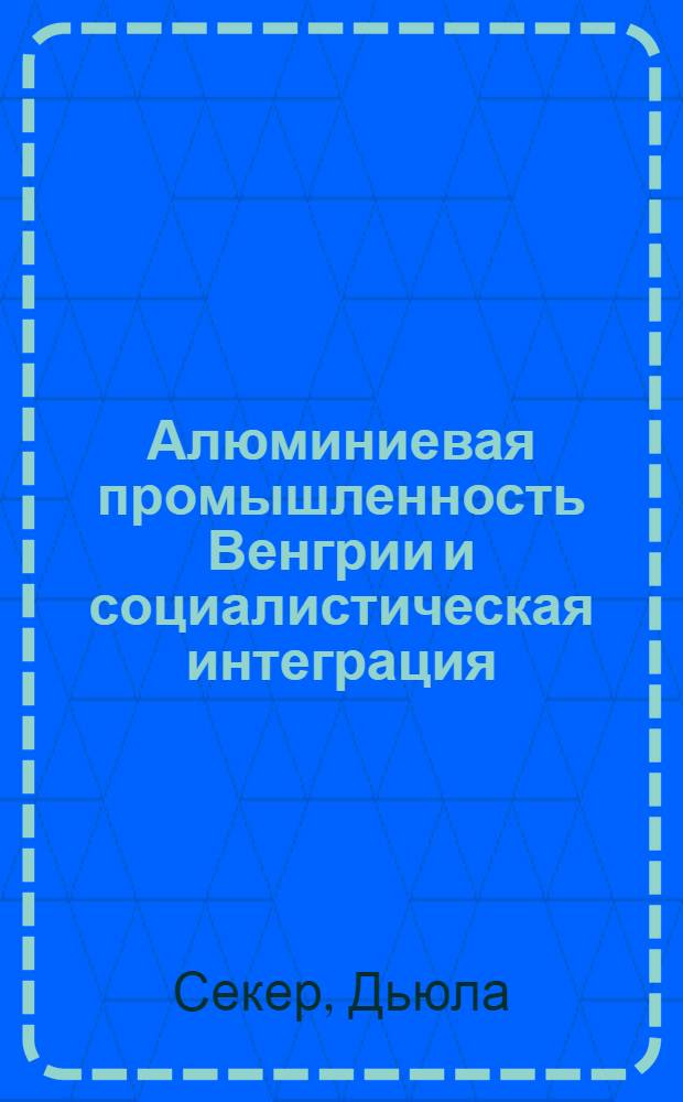 Алюминиевая промышленность Венгрии и социалистическая интеграция