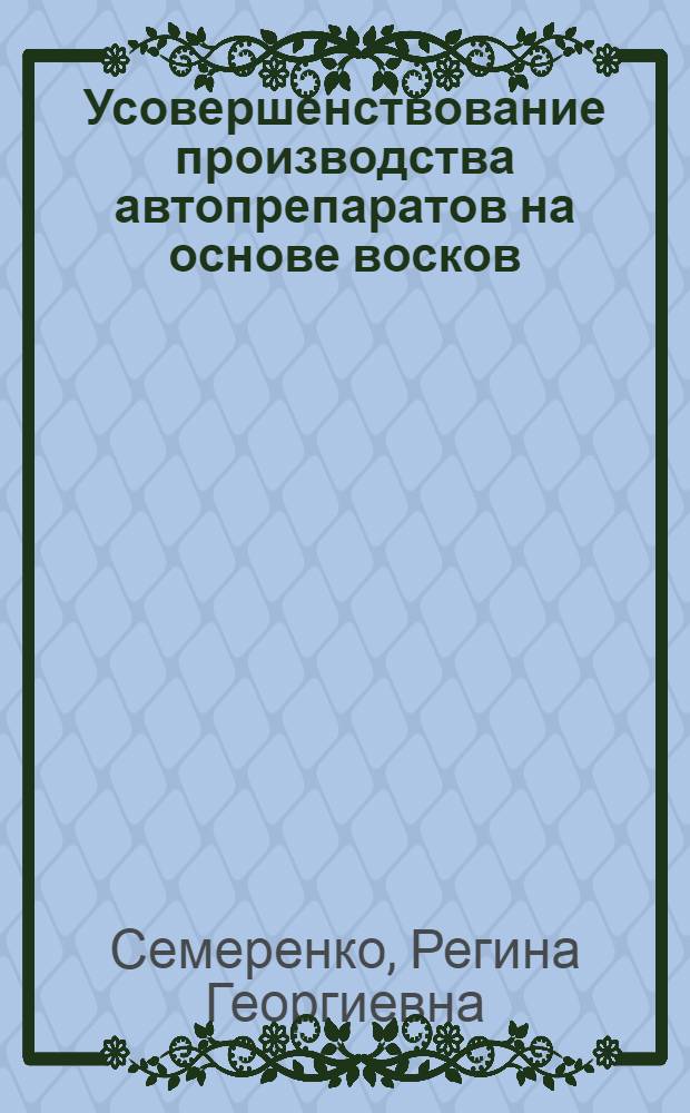 Усовершенствование производства автопрепаратов на основе восков : Реф. обзор