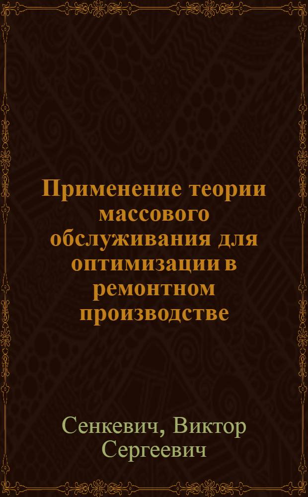 Применение теории массового обслуживания для оптимизации в ремонтном производстве : Учеб.-метод. пособие