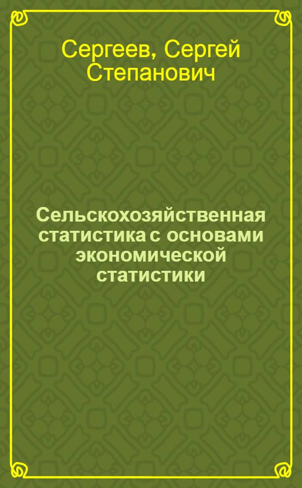 Сельскохозяйственная статистика с основами экономической статистики : Учебник для высш. с.-х. учеб. заведений по экон. спец.