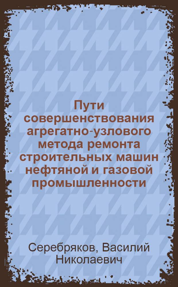 Пути совершенствования агрегатно-узлового метода ремонта строительных машин нефтяной и газовой промышленности