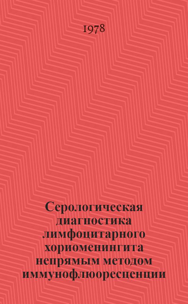 Серологическая диагностика лимфоцитарного хориоменингита непрямым методом иммунофлюоресценции : Метод. рекомендации