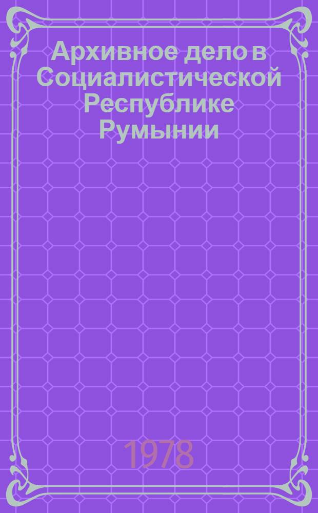 Архивное дело в Социалистической Республике Румынии : Реф. обзор