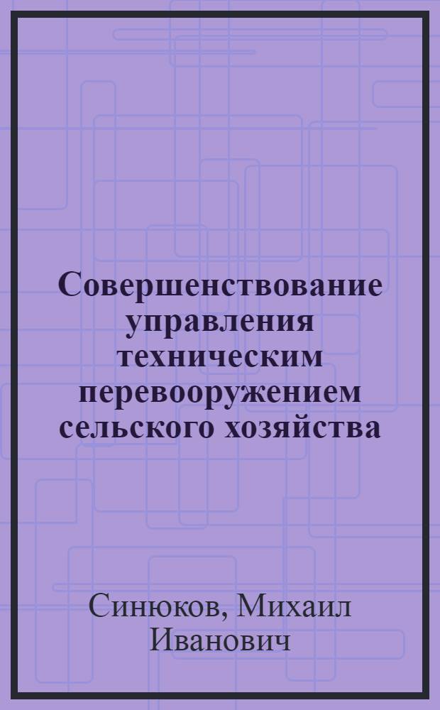 Совершенствование управления техническим перевооружением сельского хозяйства : Лекция для слушателей Высш. школы упр