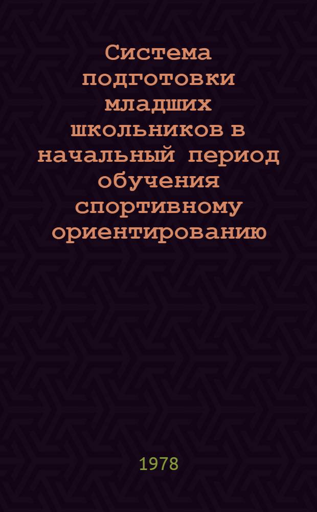 Система подготовки младших школьников в начальный период обучения спортивному ориентированию : (Метод. рекомендации)