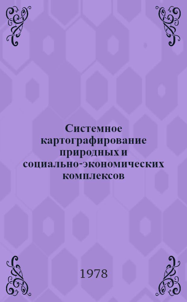 Системное картографирование природных и социально-экономических комплексов : Каталог выставки карт и атласов к VII Всесоюз. конф. по темат. картографированию (Москва, 17-19 окт. 1978 г.)