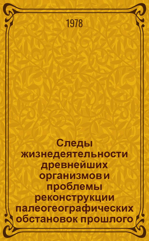 Следы жизнедеятельности древнейших организмов и проблемы реконструкции палеогеографических обстановок прошлого : Сб. статей