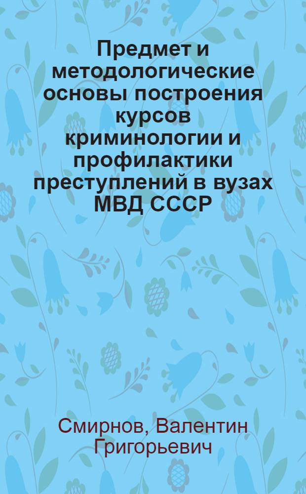 Предмет и методологические основы построения курсов криминологии и профилактики преступлений в вузах МВД СССР : Лекция