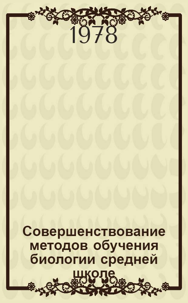 Совершенствование методов обучения биологии средней школе : Сб. науч. тр