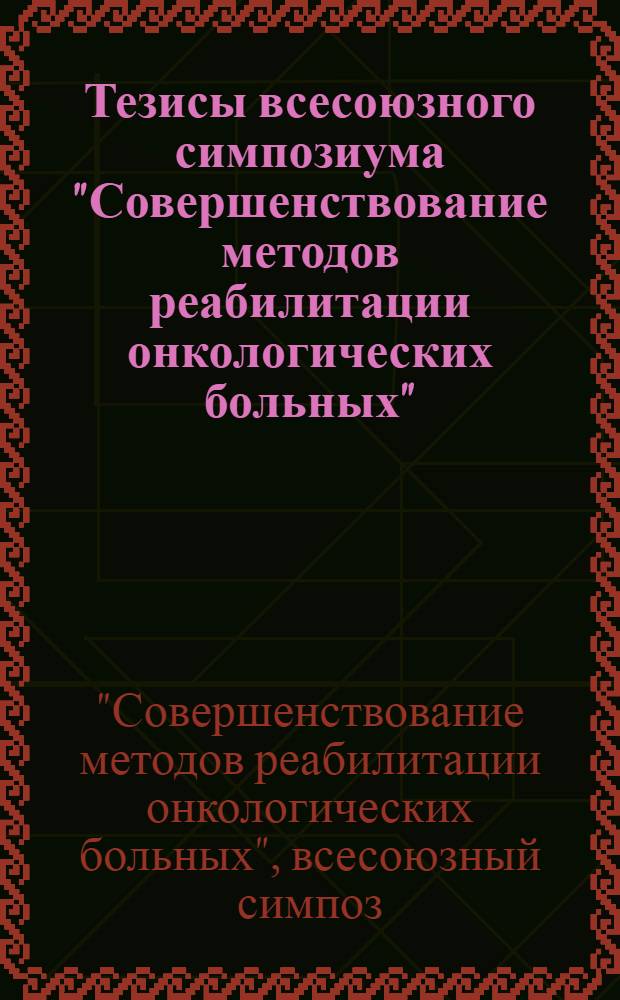 Тезисы всесоюзного симпозиума "Совершенствование методов реабилитации онкологических больных", 15-16 ноября 1978 г.