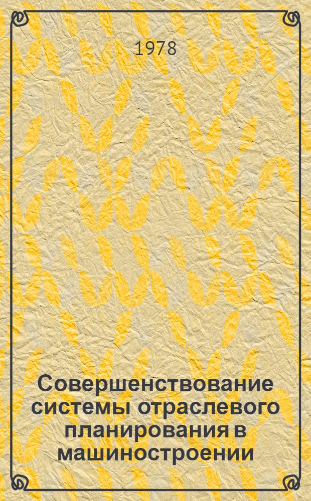 Совершенствование системы отраслевого планирования в машиностроении : Межвуз. сб