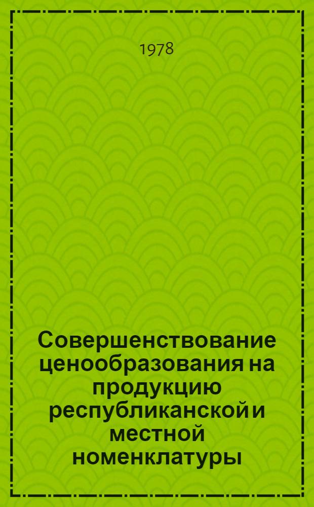 Совершенствование ценообразования на продукцию республиканской и местной номенклатуры : Сб. науч. тр