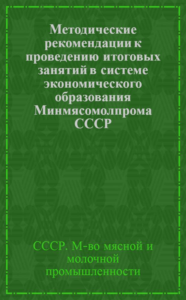 Методические рекомендации к проведению итоговых занятий в системе экономического образования Минмясомолпрома СССР