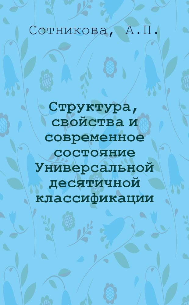 Структура, свойства и современное состояние Универсальной десятичной классификации : (Метод. пособие)