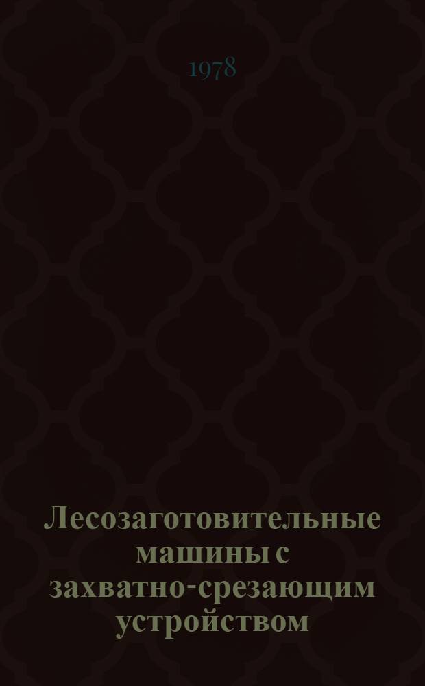 Лесозаготовительные машины с захватно-срезающим устройством : (Обзор)