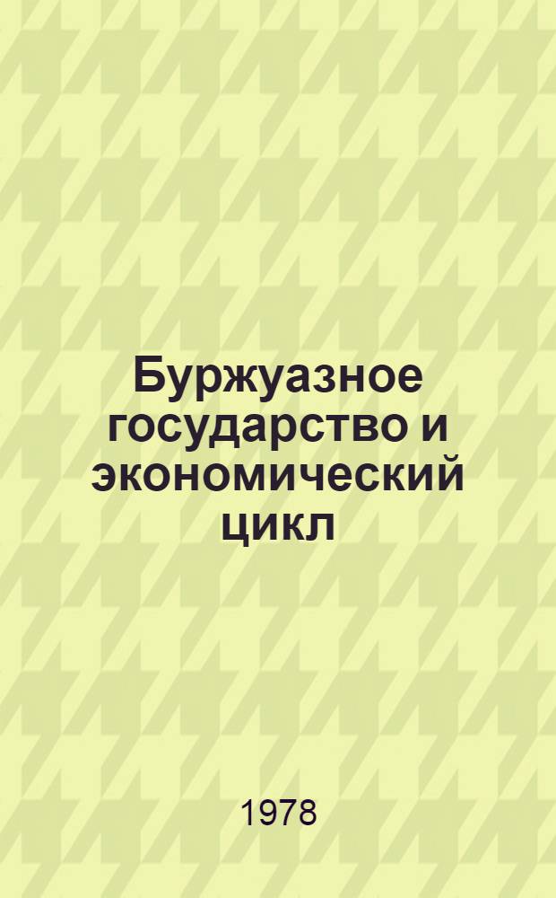 Буржуазное государство и экономический цикл : К вопр. о модификации соврем. экон. цикла
