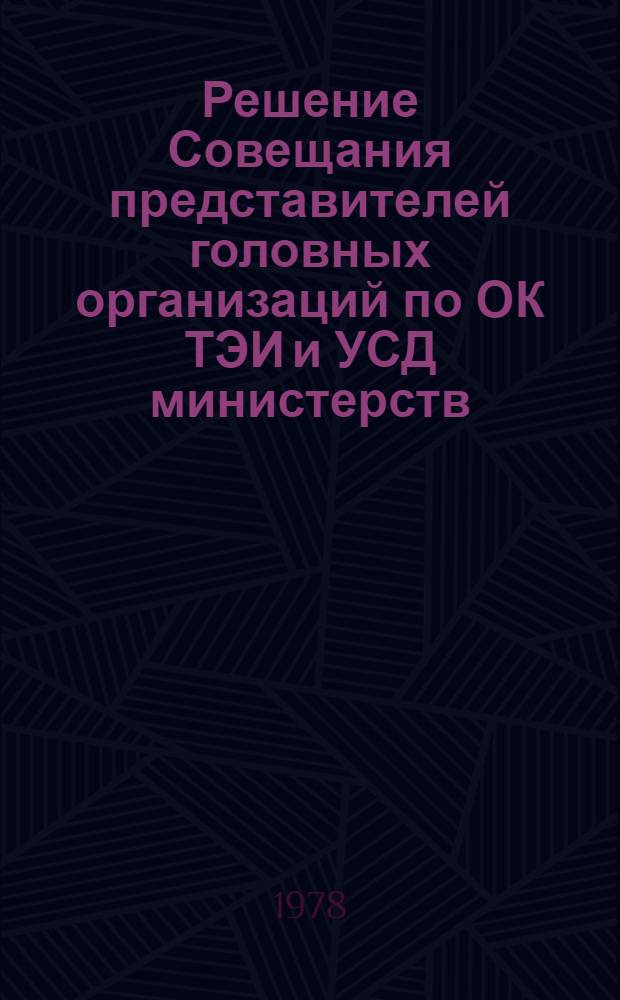 Решение Совещания представителей головных организаций по ОК ТЭИ и УСД министерств (ведомств) СССР по вопросу внедрения и ведения ОКП : (Совещ. состоялось в ДНТПС ВНИИКИ Госстандарта), Москва, 27 сент. 1978 г