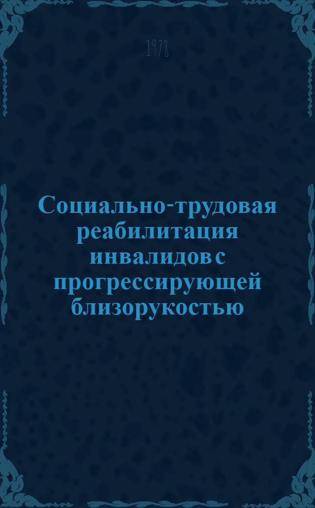 Социально-трудовая реабилитация инвалидов с прогрессирующей близорукостью : Метод. рекомендации для врачей ВТЭК