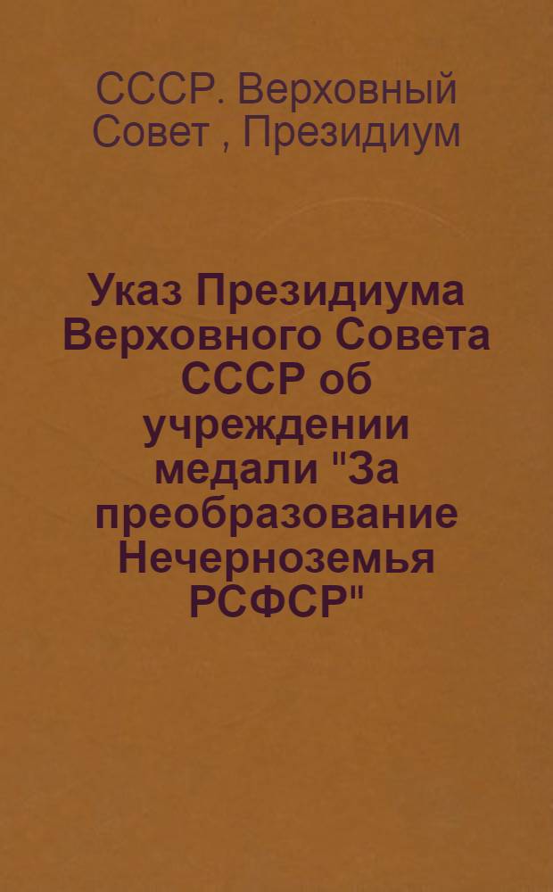 Указ Президиума Верховного Совета СССР об учреждении медали "За преобразование Нечерноземья РСФСР"; Положение о медали "За преобразование Нечерноземья РСФСР"; Описание медали "За преобразование Нечерноземья РСФСР"; Инструкция о порядке предоставления к награждению медалью "За преобразование Нечерноземья РСФСР" и вручения этой медали