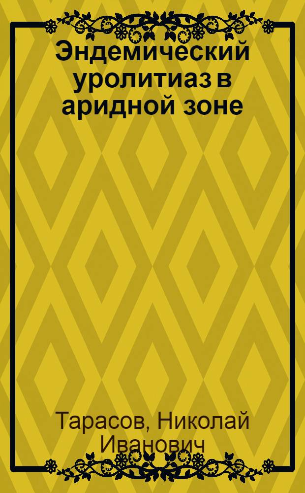 Эндемический уролитиаз в аридной зоне : (Эпидемиология, патогенез, клиника, диагностика, лечение)
