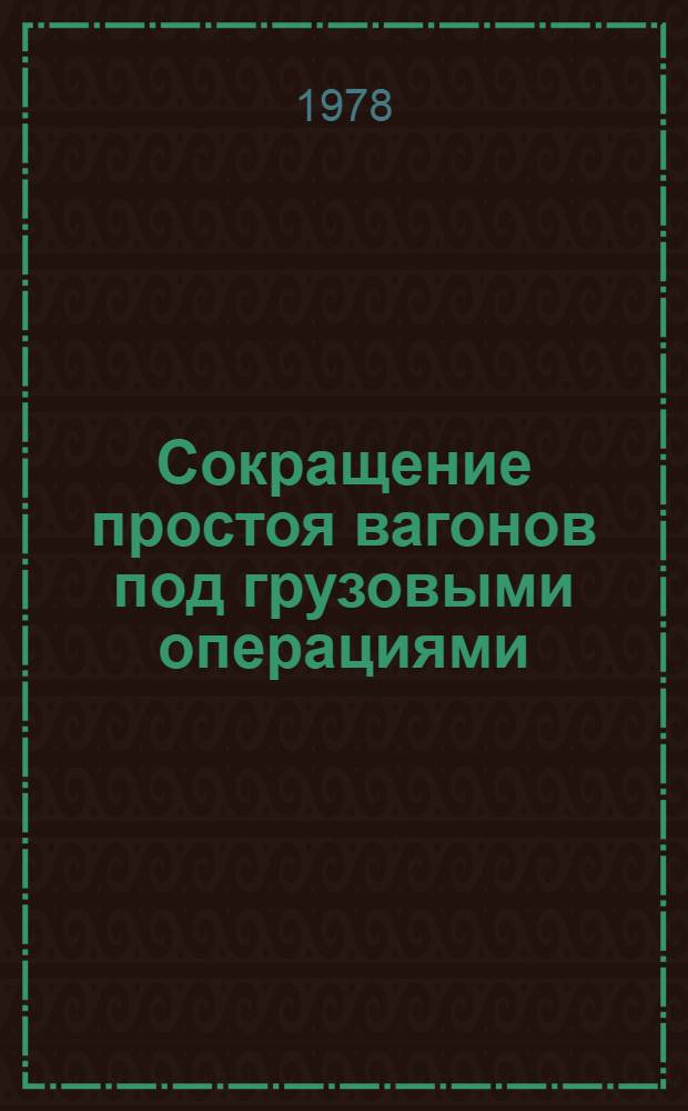Сокращение простоя вагонов под грузовыми операциями : (Из опыта коллективов Юж.-Урал. ж.-д. и пром. предприятий Челяб. обл.)