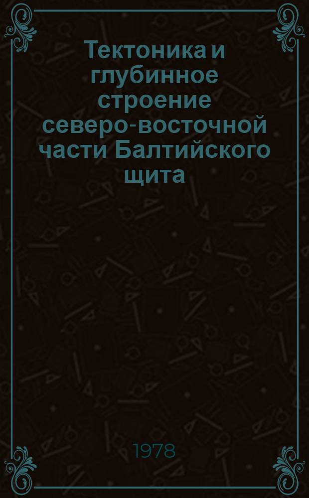Тектоника и глубинное строение северо-восточной части Балтийского щита : Сб. статей