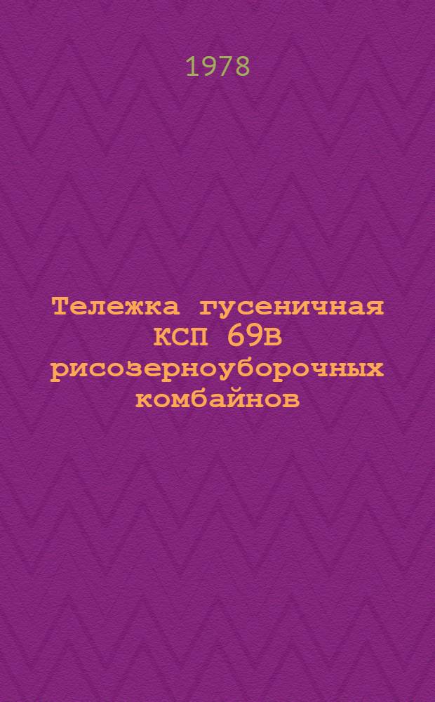 Тележка гусеничная КСП 69В рисозерноуборочных комбайнов : Техн. требования на капит. ремонт ТК 70.0001.075-77 : Утв. Гл. упр. ремонта и техн. обслуж. в/о "Союзсельхозтехника" 23.11.77