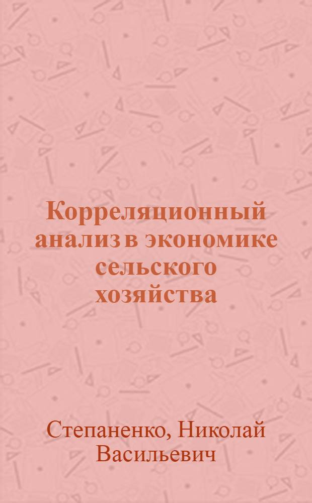 Корреляционный анализ в экономике сельского хозяйства : (Для студентов отд-ния экон. кибернетики)