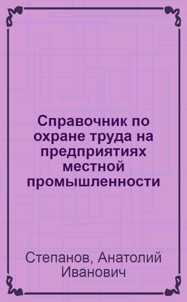 Справочник по охране труда на предприятиях местной промышленности