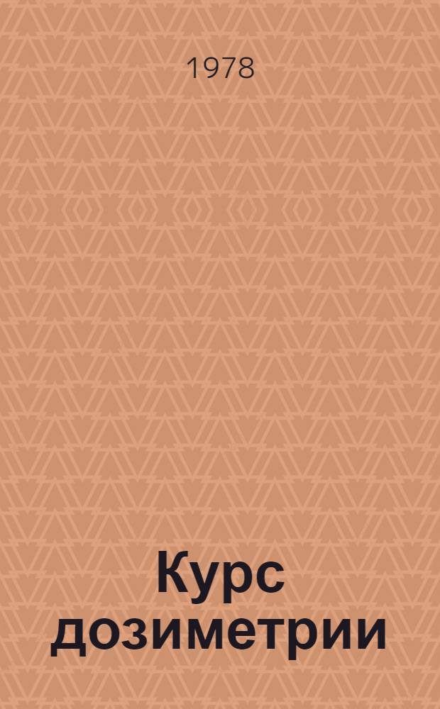 Курс дозиметрии : Для физ. и физ.-техн. спец. вузов