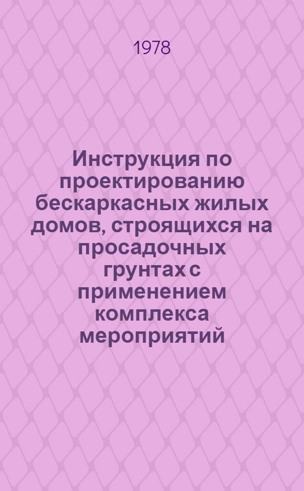 Инструкция по проектированию бескаркасных жилых домов, строящихся на просадочных грунтах с применением комплекса мероприятий : РСН 297-78 : Утв. Гос. ком. Совета Министров УССР по делам стр-ва 31.01.78