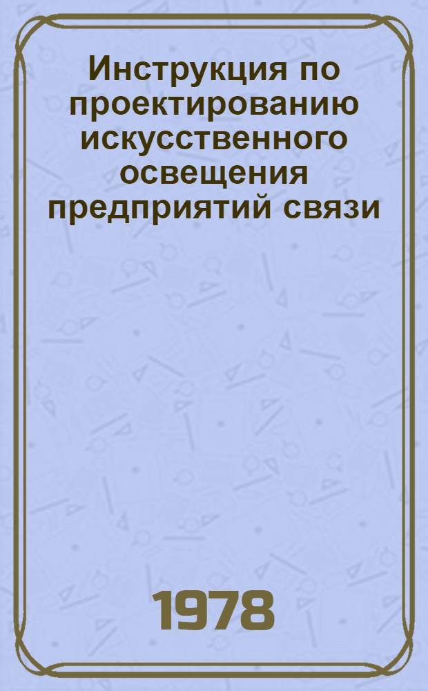 Инструкция по проектированию искусственного освещения предприятий связи : ВСН 45.122-77 : Утв. М-вом связи СССР 6.04.77 : Взамен МРТУ 45.122-68 : Срок введ. в действие 1.09.77