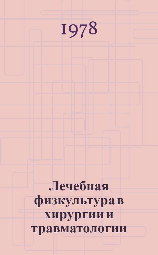 Лечебная физкультура в хирургии и травматологии : Метод. указания по преподаванию лечеб. физкультуры студентам-субординаторам, специализирующимся по хирургии