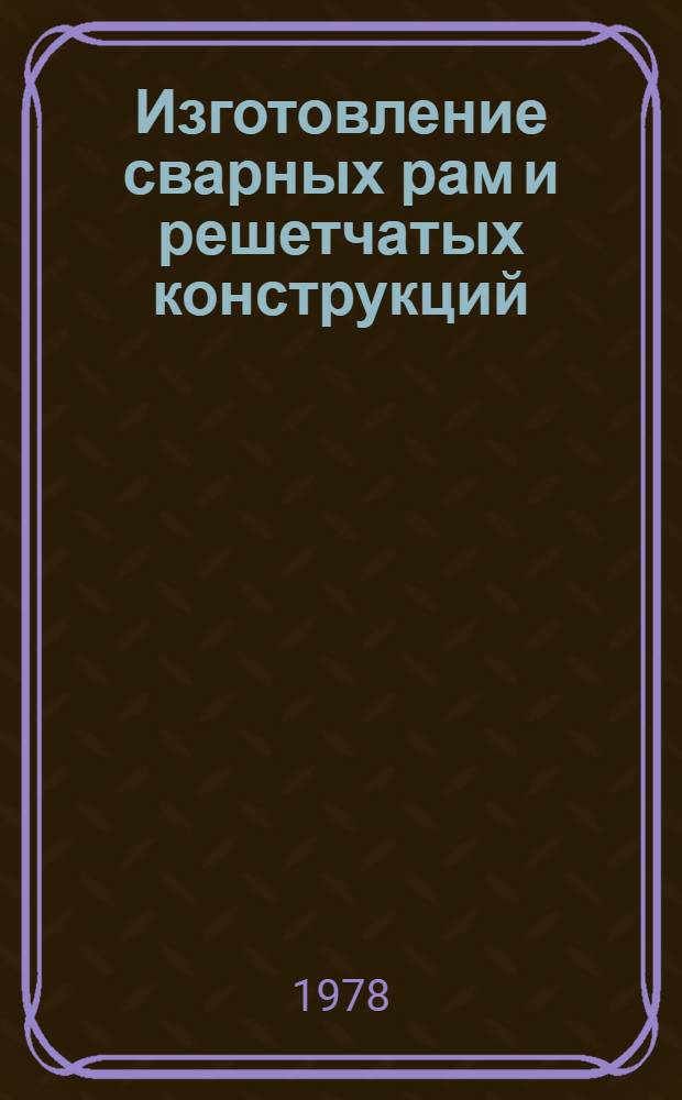 Изготовление сварных рам и решетчатых конструкций : Учеб. пособие
