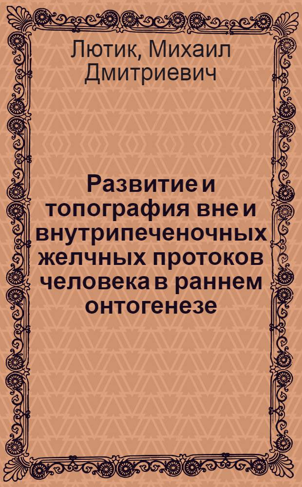 Развитие и топография вне и внутрипеченочных желчных протоков человека в раннем онтогенезе : Автореф. дис. на соиск. учен. степ. канд. мед. наук : (14.00.02)