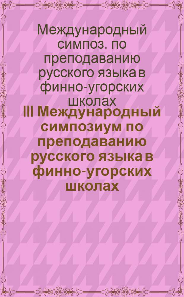 III Международный симпозиум по преподаванию русского языка в финно-угорских школах, Таллин, 16-21 окт. 1978 г. : Материалы симпоз