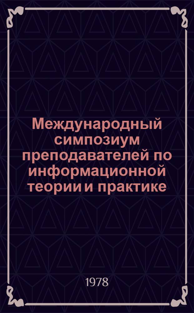 Международный симпозиум преподавателей по информационной теории и практике : Сб. расшир. тез. докл., 17-19 янв. 1978 г., Москва