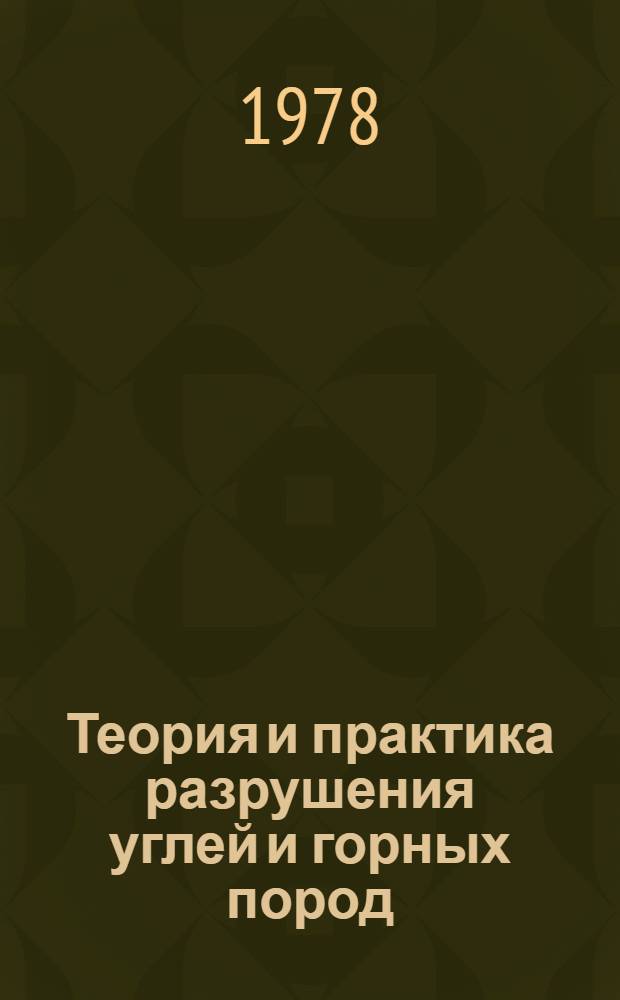 Теория и практика разрушения углей и горных пород : Материалы Науч. совета по пробл. "Новые процессы и способы пр-ва работ в горн. деле" Гос. ком. Совета Министров СССР по науке и технике : Материалы семинара