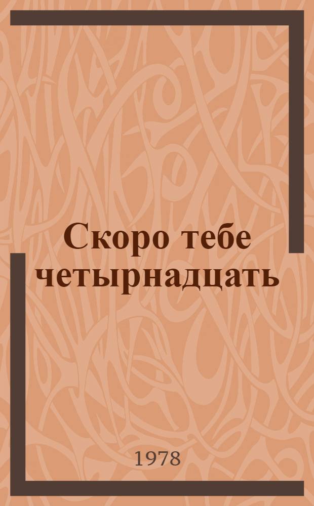 Скоро тебе четырнадцать : Для мл. и сред. шк. возраста