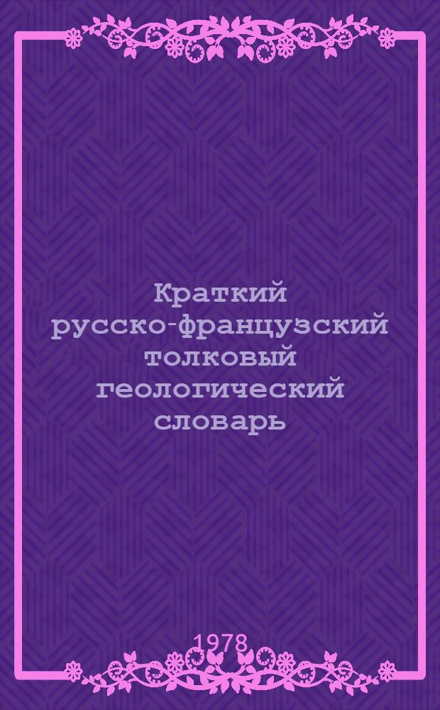 Краткий русско-французский толковый геологический словарь = Petit dictionnaire encyclopedique russe-francais de geologie : Ок. 5000 терминов