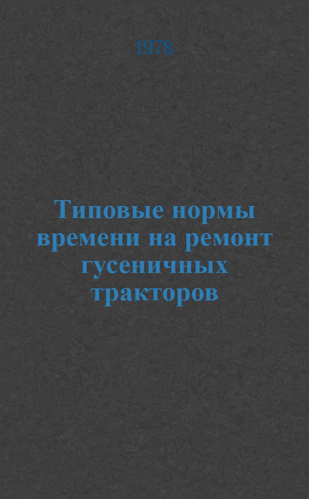 Типовые нормы времени на ремонт гусеничных тракторов : Утв. Гос. ком. Совета Министров СССР по вопр. труда и заработной платы 21.01.75