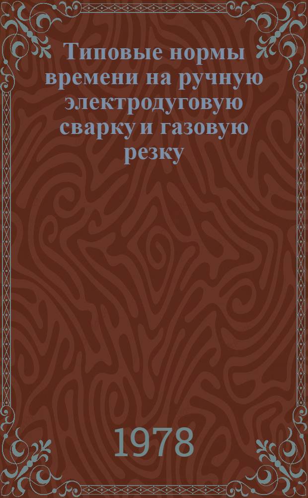 Типовые нормы времени на ручную электродуговую сварку и газовую резку : Утв. М-вом нефт. пром-сти 30.10.77