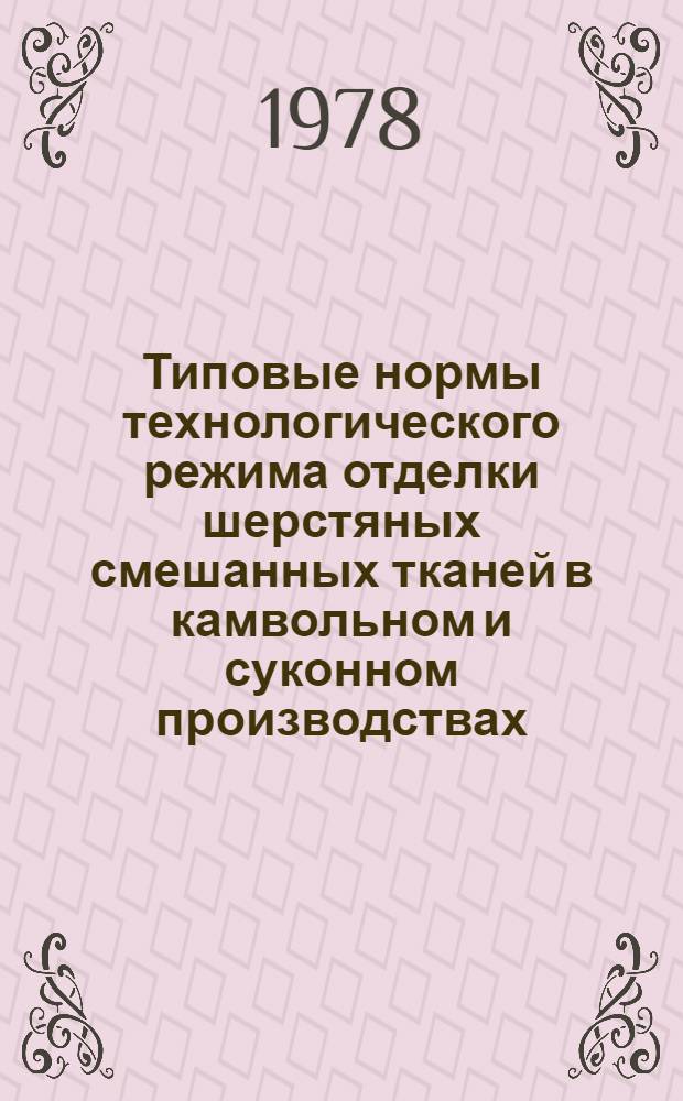 Типовые нормы технологического режима отделки шерстяных смешанных тканей в камвольном и суконном производствах : Утв. М-вом лег. пром-сти СССР 02.06.76