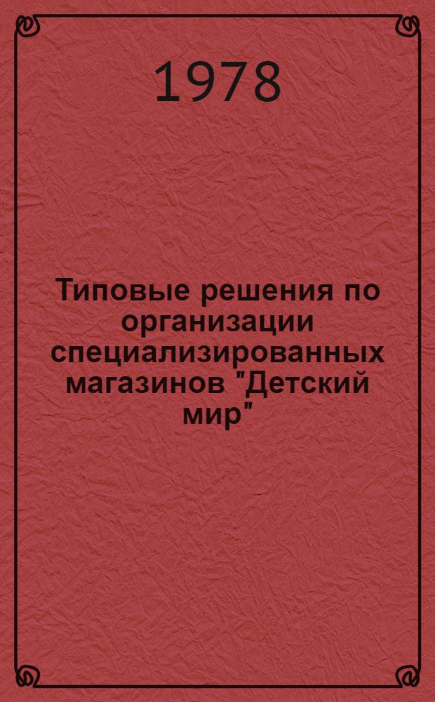 Типовые решения по организации специализированных магазинов "Детский мир" : Утв. Правл. Центросоюза 08.01.79