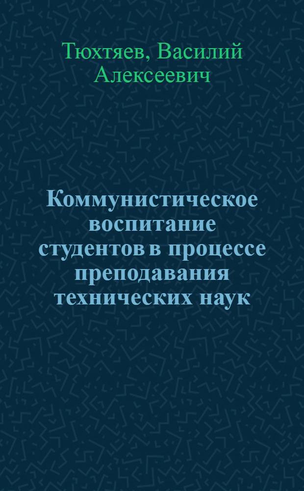 Коммунистическое воспитание студентов в процессе преподавания технических наук : Учеб. пособие